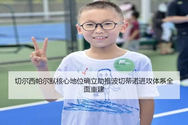 切尔西帕尔默核心地位确立助推波切蒂诺进攻体系全面重建