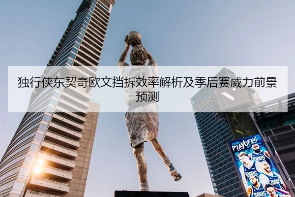 独行侠东契奇欧文挡拆效率解析及季后赛威力前景预测