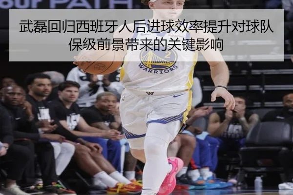 武磊回归西班牙人后进球效率提升对球队保级前景带来的关键影响
