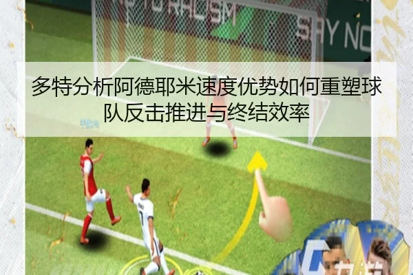 多特分析阿德耶米速度优势如何重塑球队反击推进与终结效率