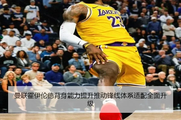 曼联霍伊伦德背身能力提升推动锋线体系适配全面升级