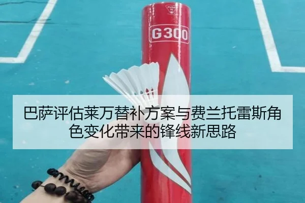 巴萨评估莱万替补方案与费兰托雷斯角色变化带来的锋线新思路
