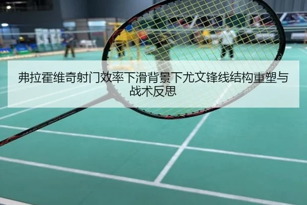 弗拉霍维奇射门效率下滑背景下尤文锋线结构重塑与战术反思