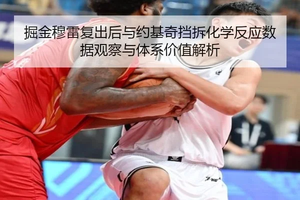 掘金穆雷复出后与约基奇挡拆化学反应数据观察与体系价值解析
