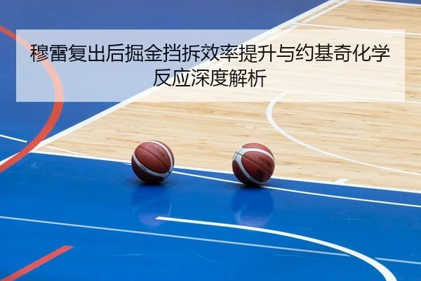 穆雷复出后掘金挡拆效率提升与约基奇化学反应深度解析