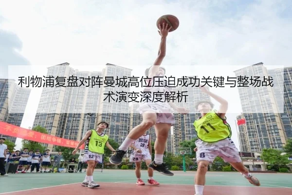 利物浦复盘对阵曼城高位压迫成功关键与整场战术演变深度解析