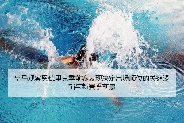 皇马观察恩德里克季前赛表现决定出场顺位的关键逻辑与新赛季前景