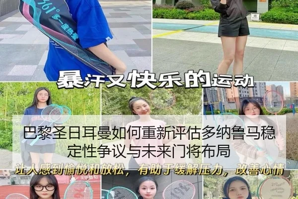巴黎圣日耳曼如何重新评估多纳鲁马稳定性争议与未来门将布局