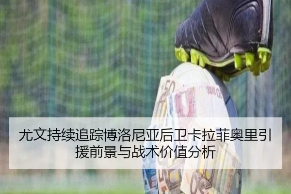 尤文持续追踪博洛尼亚后卫卡拉菲奥里引援前景与战术价值分析
