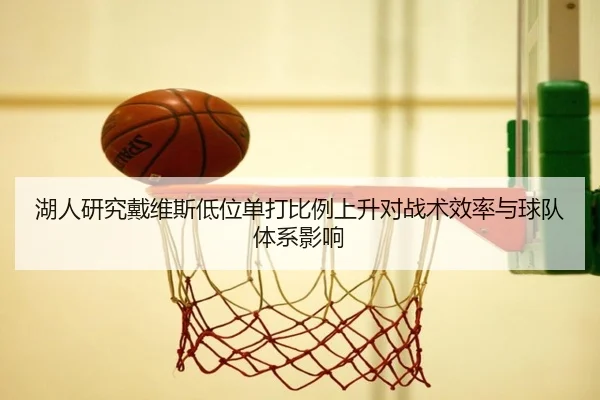 湖人研究戴维斯低位单打比例上升对战术效率与球队体系影响