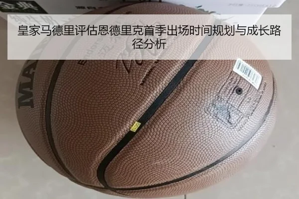 皇家马德里评估恩德里克首季出场时间规划与成长路径分析