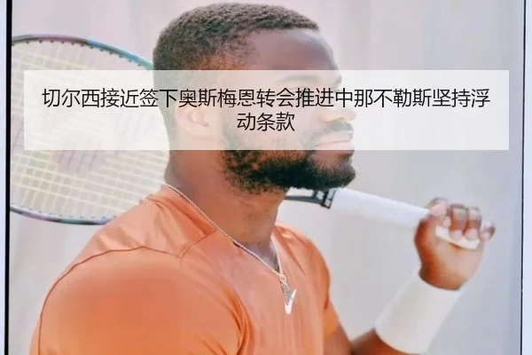 切尔西接近签下奥斯梅恩转会推进中那不勒斯坚持浮动条款