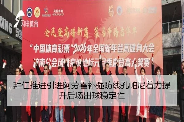 拜仁推进引进阿劳霍补强防线孔帕尼着力提升后场出球稳定性