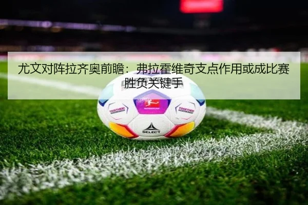 尤文对阵拉齐奥前瞻：弗拉霍维奇支点作用或成比赛胜负关键手
