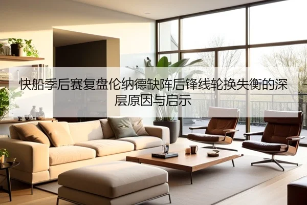 快船季后赛复盘伦纳德缺阵后锋线轮换失衡的深层原因与启示