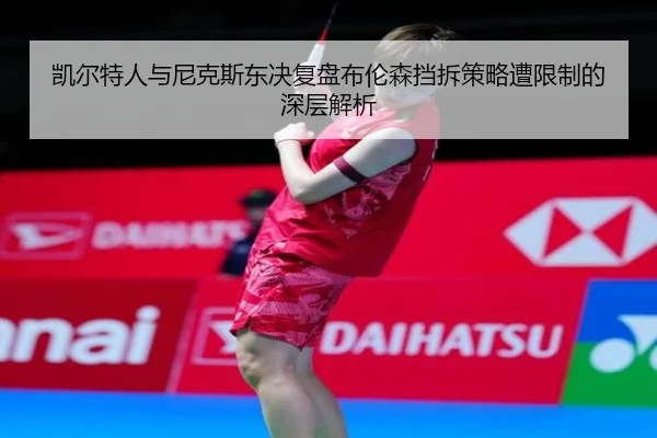 凯尔特人与尼克斯东决复盘布伦森挡拆策略遭限制的深层解析