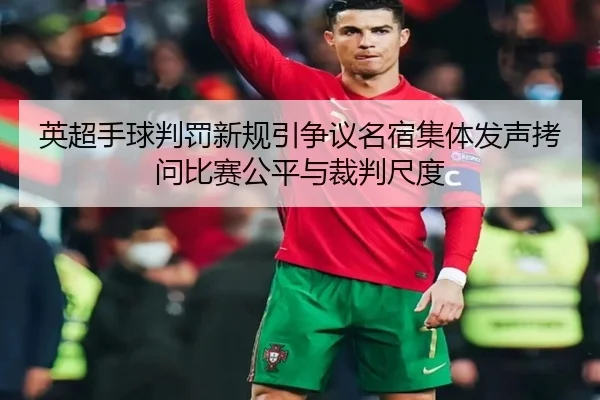 英超手球判罚新规引争议名宿集体发声拷问比赛公平与裁判尺度